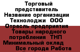 Торговый представитель › Название организации ­ Технолоджи, ООО › Отрасль предприятия ­ Товары народного потребления (ТНП) › Минимальный оклад ­ 37 000 - Все города Работа » Вакансии   . Башкортостан респ.,Баймакский р-н